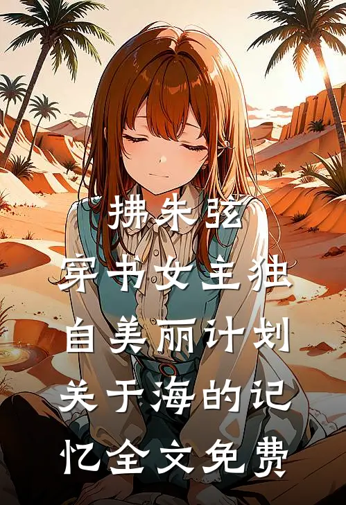 拂朱弦：穿书女主独自美丽计划-关于海的记忆全文免费