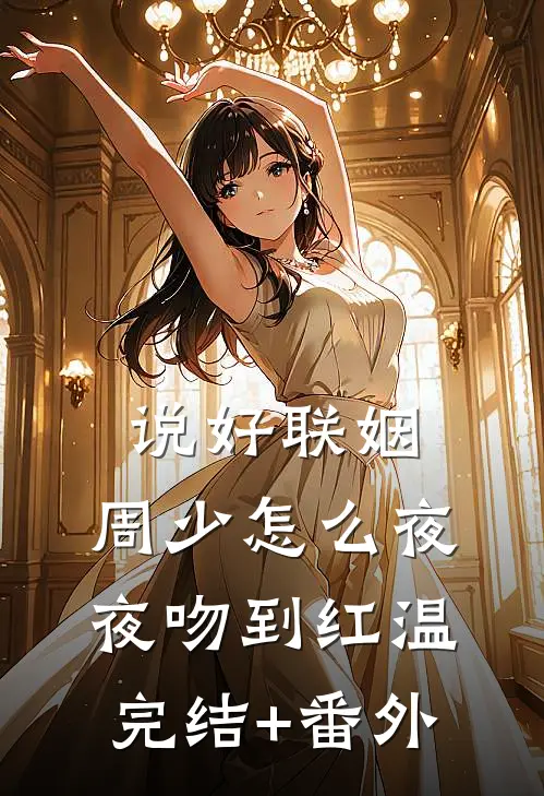 说好联姻，周少怎么夜夜吻到红温完结+番外