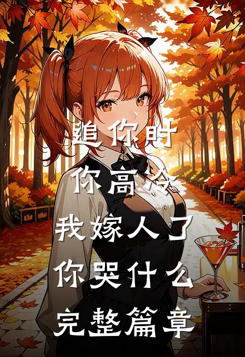 追你时你高冷，我嫁人了你哭什么完整篇章