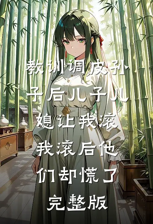 教训调皮孙子后儿子儿媳让我滚，我滚后他们却慌了完整版