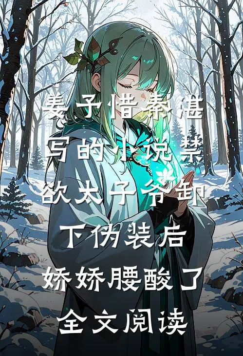 姜予惜秦湛写的小说禁欲太子爷卸下伪装后，娇娇腰酸了全文阅读