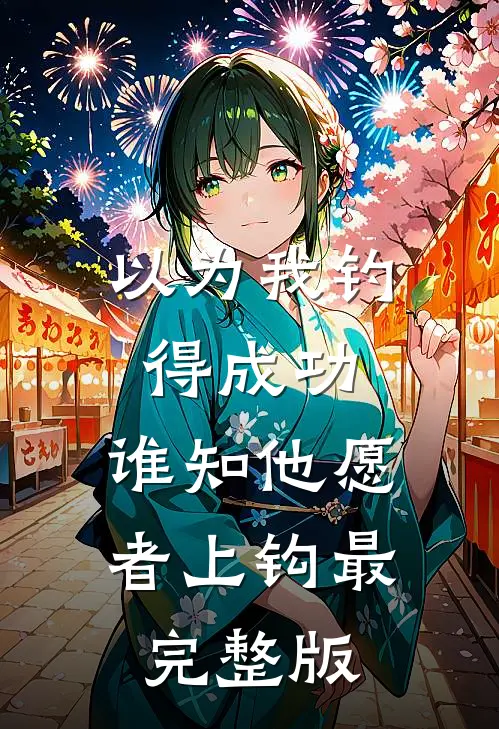以为我钓得成功，谁知他愿者上钩最完整版