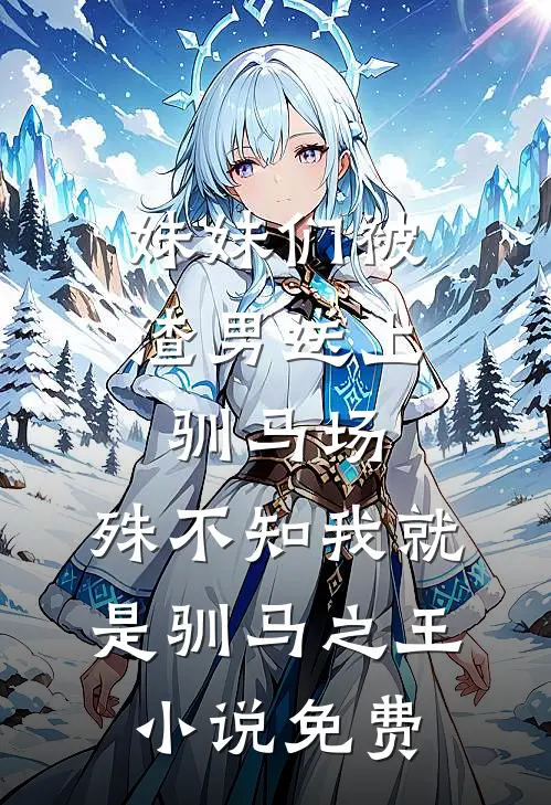 妹妹们被渣男送上驯马场，殊不知我就是驯马之王小说免费