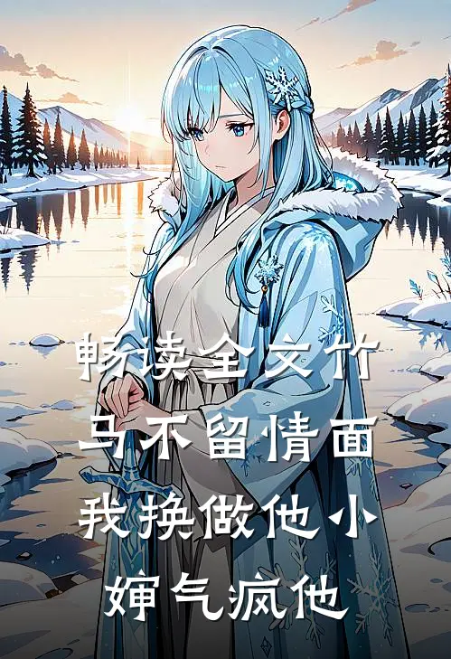 畅读全文竹马不留情面，我换做他小婶气疯他
