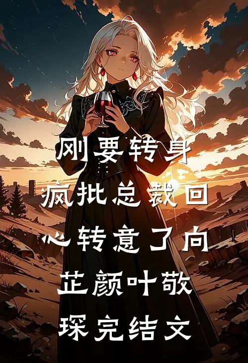 刚要转身，疯批总裁回心转意了向芷颜叶敬琛完结文