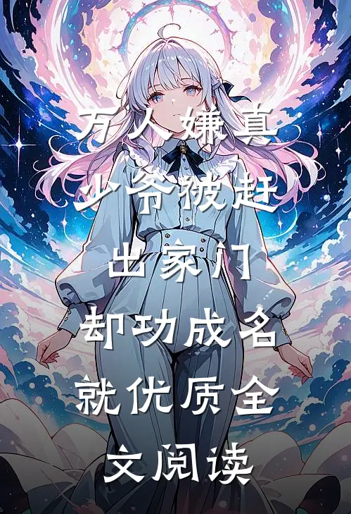 万人嫌真少爷被赶出家门，却功成名就优质全文阅读
