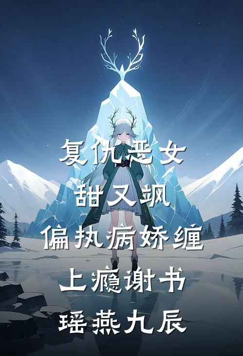复仇恶女甜又飒，偏执病娇缠上瘾谢书瑶燕九辰