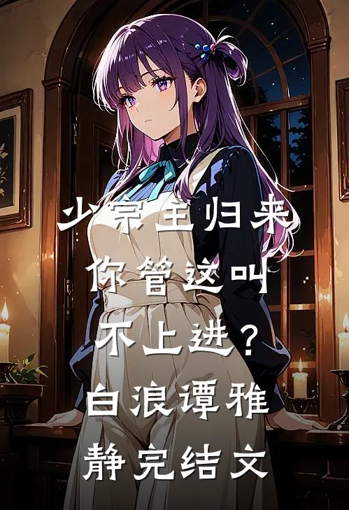 少宗主归来，你管这叫不上进？白浪谭雅静完结文