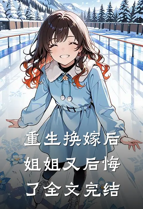 重生换嫁后,姐姐又后悔了全文完结了吗