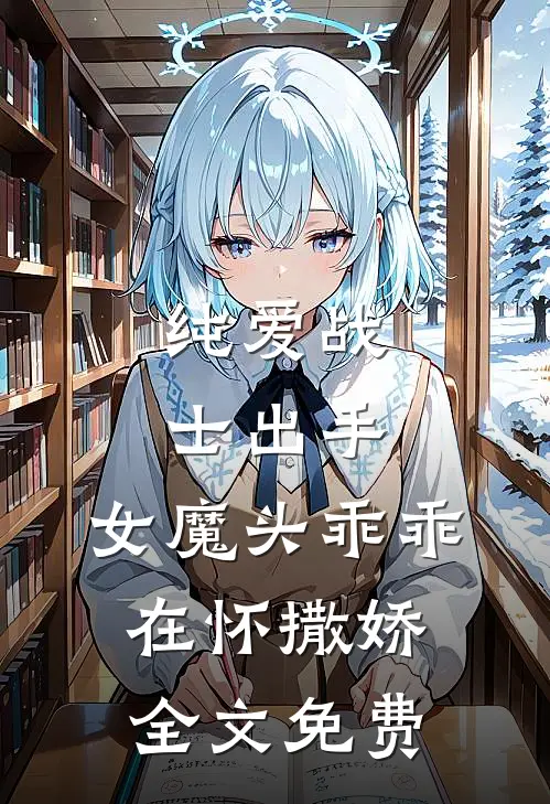 纯爱战士出手女魔头乖乖在怀撒娇全文免费观看