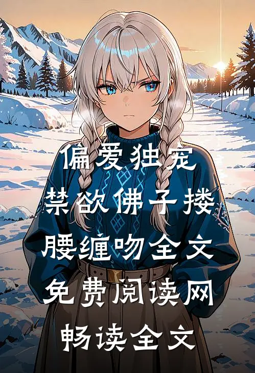 偏爱独宠,禁欲佛子搂腰缠吻全文免费阅读网畅读全文