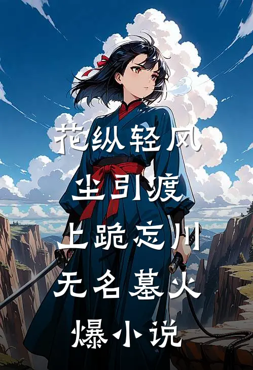 花纵轻风尘引渡，上跪忘川无名墓火爆小说