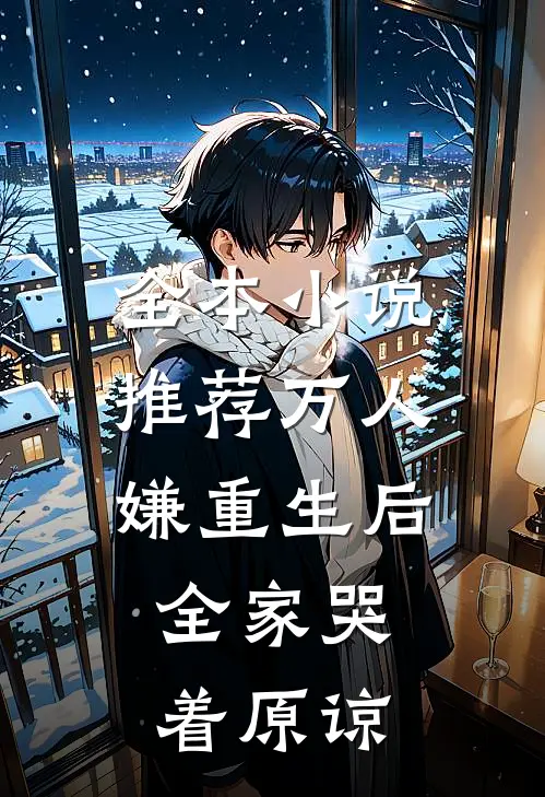 全本小说推荐万人嫌重生后，全家哭着原谅