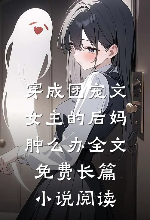穿成团宠文女主的后妈肿么办全文免费长篇小说阅读