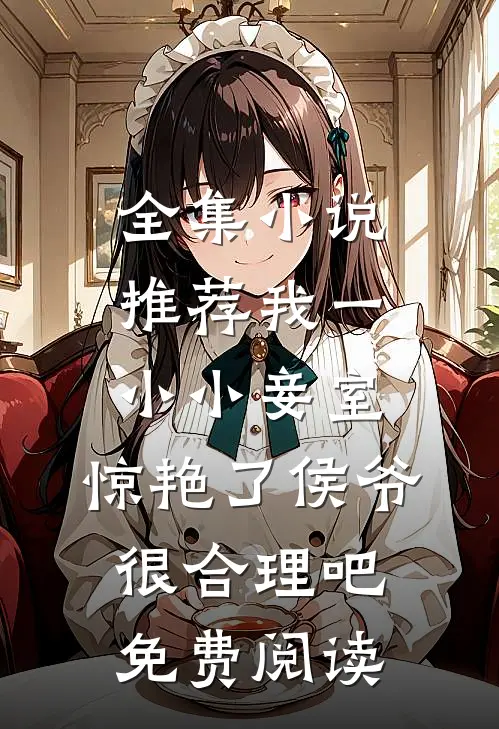 全集小说推荐我一小小妾室,惊艳了侯爷很合理吧免费阅读