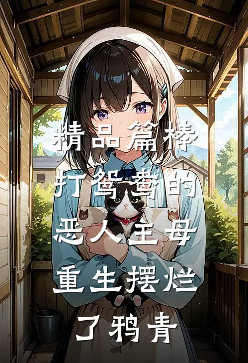 精品篇棒打鸳鸯的恶人主母,重生摆烂了鸦青