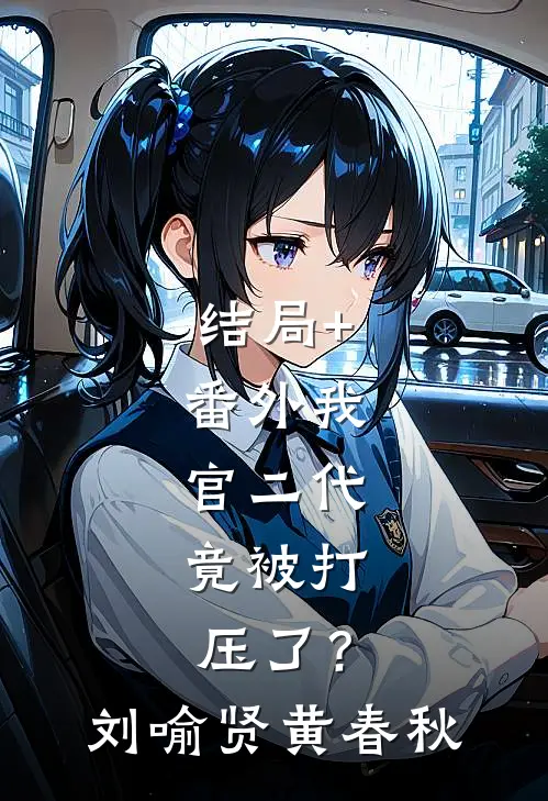 结局+番外我，官二代，竟被打压了？刘喻贤黄春秋
