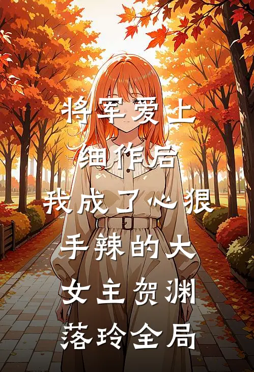 将军爱上细作后，我成了心狠手辣的大女主贺渊落玲全局