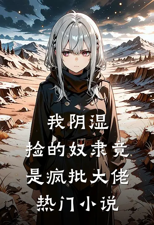 我阴湿，捡的奴隶竟是疯批大佬热门小说