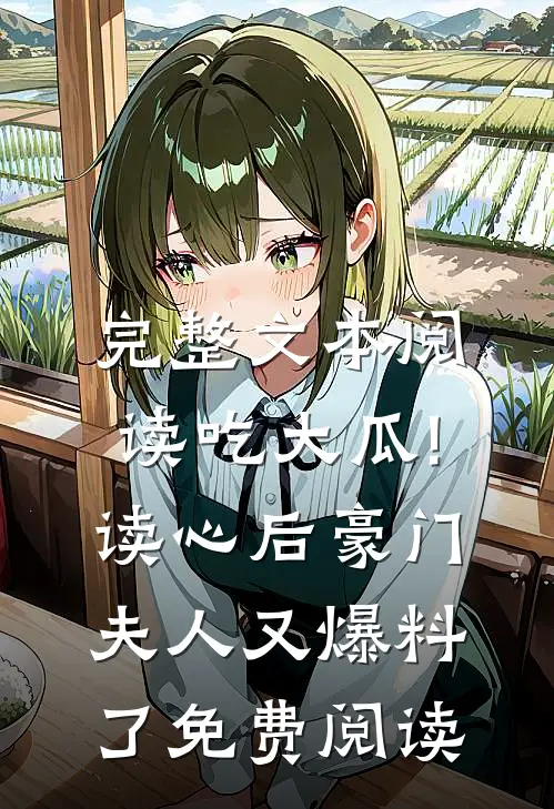 完整文本阅读吃大瓜!读心后豪门夫人又爆料了免费阅读