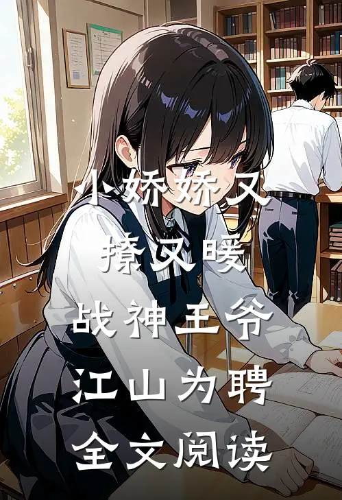 小娇娇又撩又暖，战神王爷江山为聘全文阅读