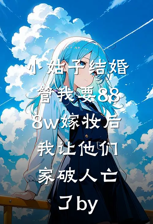 小姑子结婚管我要888w嫁妆后，我让他们家破人亡了by
