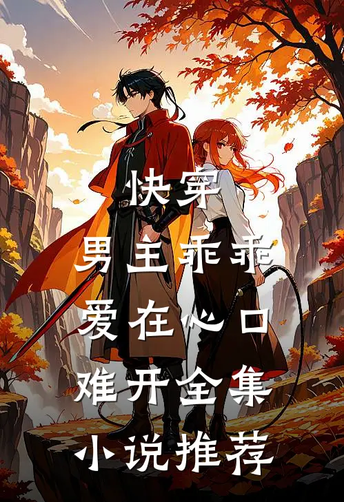 快穿：男主乖乖，爱在心口难开全集小说推荐