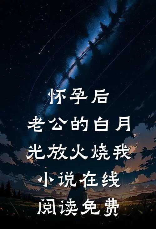 怀孕后，老公的白月光放火烧我小说在线阅读免费
