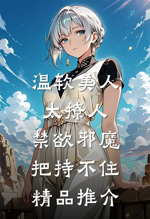 温软美人太撩人，禁欲邪魔把持不住精品推介
