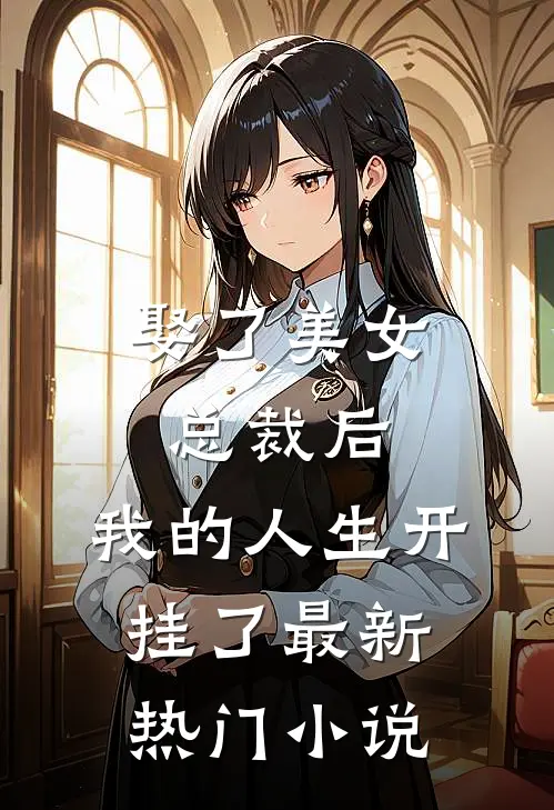 娶了美女总裁后,我的人生开挂了最新热门