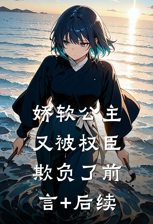 娇软公主又被权臣欺负了前言+后续