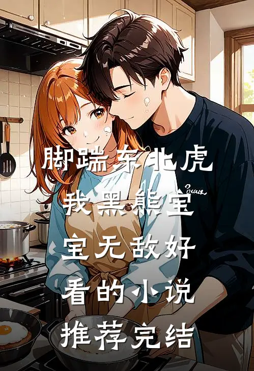 脚踹东北虎，我黑熊宝宝无敌好看的小说推荐完结