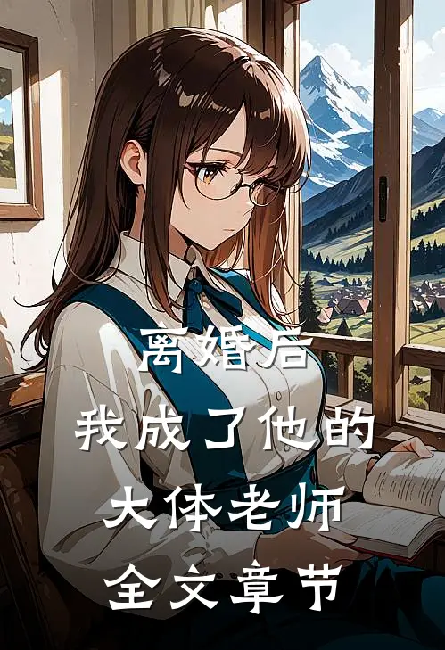 离婚后，我成了他的大体老师全文章节
