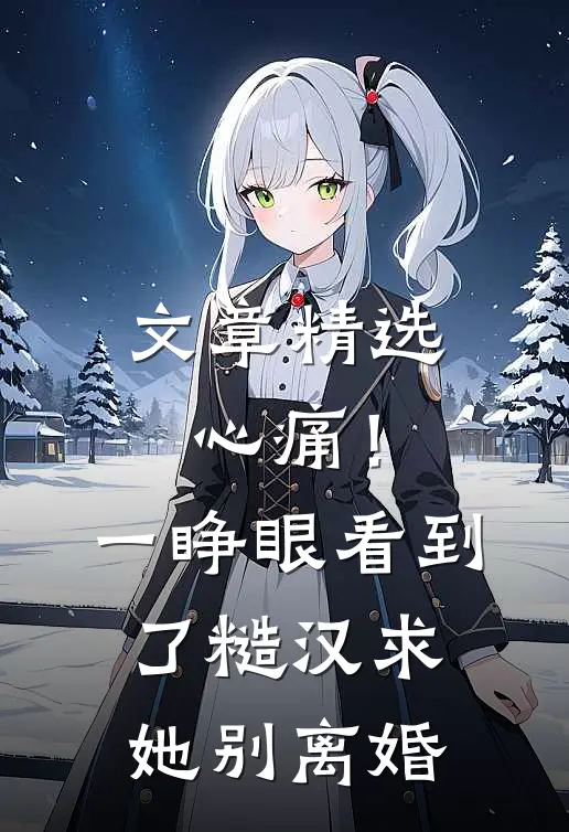 文章精选心痛！一睁眼看到了糙汉求她别离婚