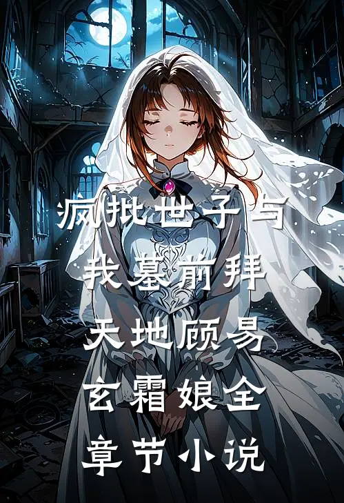 疯批世子与我墓前拜天地顾易玄霜娘全章节小说
