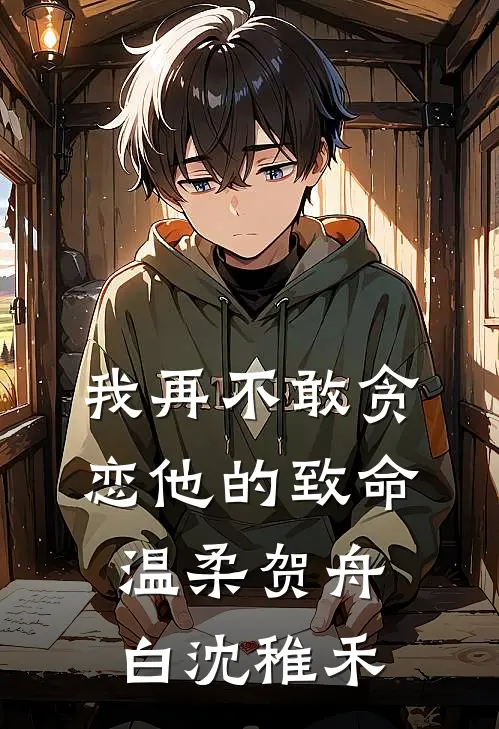 我再不敢贪恋他的致命温柔贺舟白沈稚禾