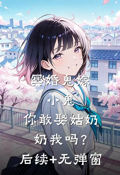 冥婚鬼嫁:小鬼，你敢娶姑奶奶我吗？后续+无弹窗
